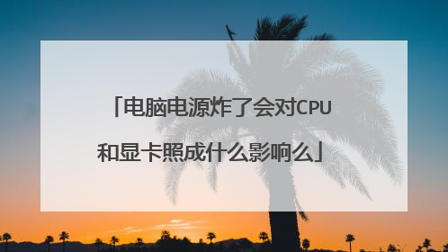 电脑电源炸了会对CPU和显卡照成什么影响么