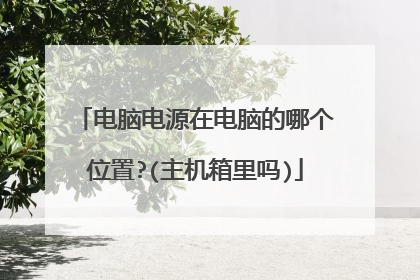 电脑电源在电脑的哪个位置?(主机箱里吗)