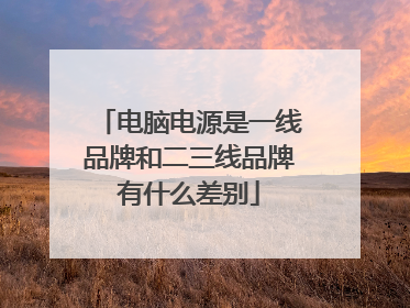 电脑电源是一线品牌和二三线品牌有什么差别