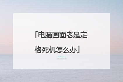 电脑画面老是定格死机怎么办