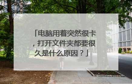 电脑用着突然很卡,打开文件夹都要很久是什么原因?