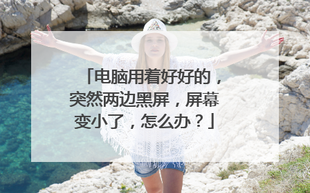 电脑用着好好的,突然两边黑屏,屏幕变小了,怎么办?