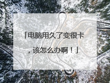 电脑用久了变很卡，该怎么办啊！