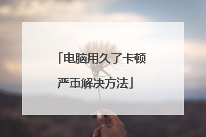 电脑用久了卡顿严重解决方法