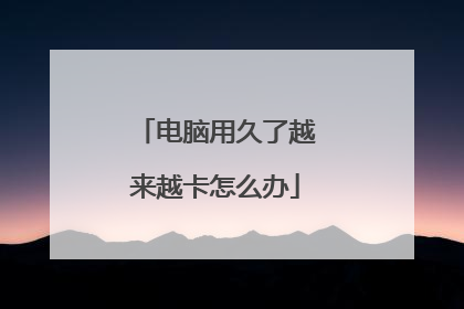 电脑用久了越来越卡怎么办