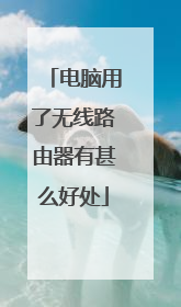 电脑用了无线路由器有甚么好处