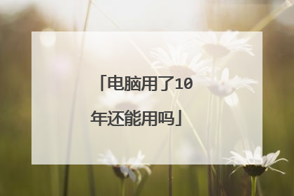 电脑用了10年还能用吗