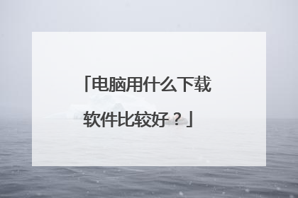 电脑用什么下载软件比较好?