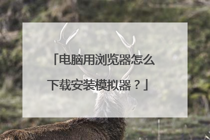 电脑用浏览器怎么下载安装模拟器?