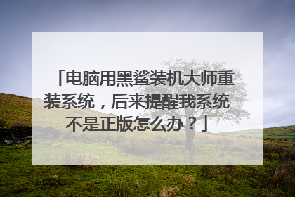 电脑用黑鲨装机大师重装系统,后来提醒我系统不是正版怎么办?