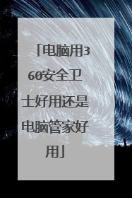 电脑用360安全卫士好用还是电脑管家好用