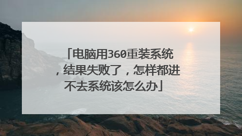 电脑用360重装系统,结果失败了,怎样都进不去系统该怎么办