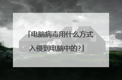 电脑病毒用什么方式入侵到电脑中的?