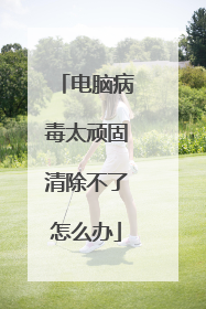 电脑病毒太顽固清除不了怎么办