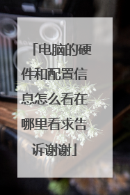 电脑的硬件和配置信息怎么看在哪里看求告诉谢谢