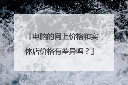 电脑的网上价格和实体店价格有差异吗?