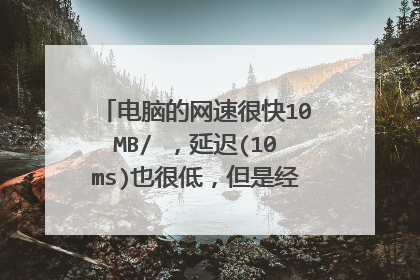 电脑的网速很快10MB/ ,延迟(10ms)也很低,但是经常掉线是什么原因?
