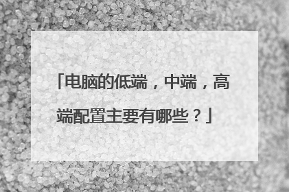 电脑的低端，中端，高端配置主要有哪些？