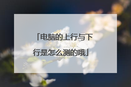 电脑的上行与下行是怎么测的哦