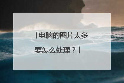 电脑的图片太多要怎么处理?