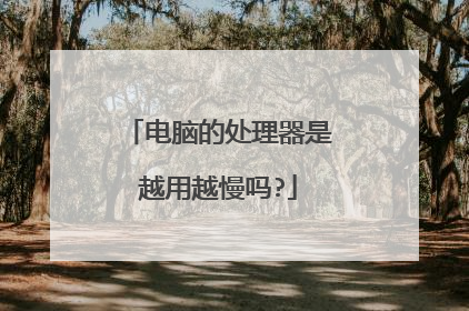 电脑的处理器是越用越慢吗?