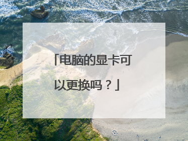 电脑的显卡可以更换吗？