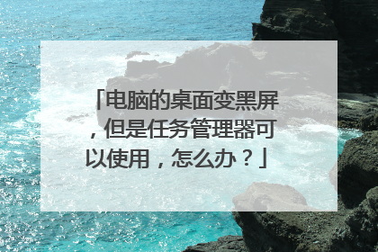 电脑的桌面变黑屏,但是任务管理器可以使用,怎么办?
