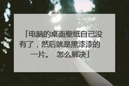 电脑的桌面壁纸自己没有了,然后就是黑漆漆的一片。 怎么解决