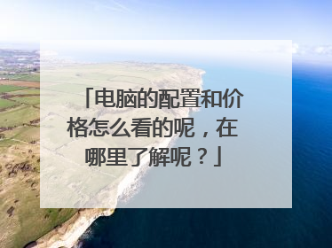 电脑的配置和价格怎么看的呢，在哪里了解呢？