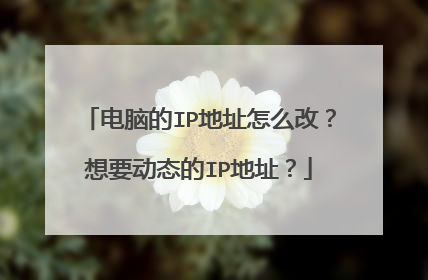 电脑的IP地址怎么改?想要动态的IP地址?