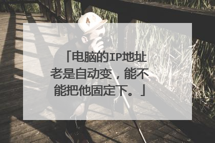电脑的IP地址老是自动变，能不能把他固定下。