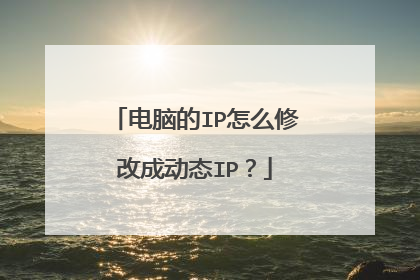 电脑的IP怎么修改成动态IP？