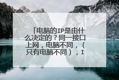 电脑的IP是由什么决定的?同一接口上网,电脑不同,(只有电脑不同),IP地址相同吗?