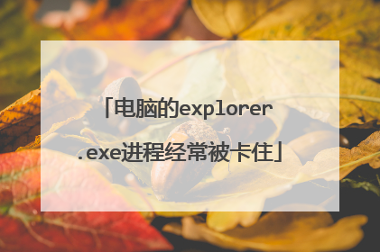 电脑的explorer.exe进程经常被卡住