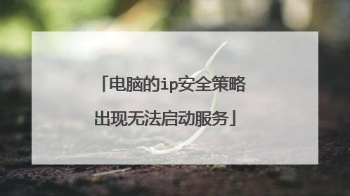 电脑的ip安全策略出现无法启动服务