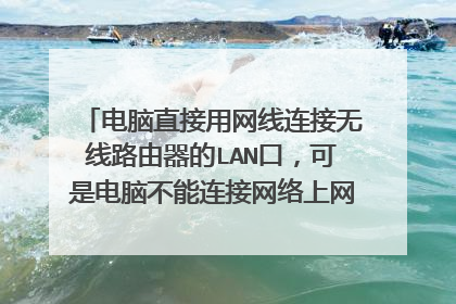 电脑直接用网线连接无线路由器的LAN口，可是电脑不能连接网络上网。如果不通过路由器，用网线直接连接