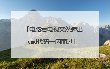 电脑看电视突然弹出cmd代码一闪而过
