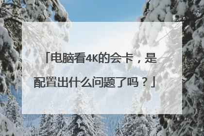 电脑看4K的会卡，是配置出什么问题了吗？