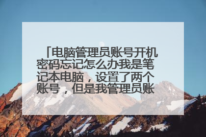电脑管理员账号开机密码忘记怎么办我是笔记本电脑，设置了两个账号，但是我管理员账号密码忘记了