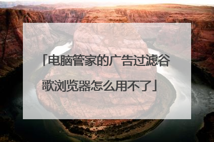 电脑管家的广告过滤谷歌浏览器怎么用不了