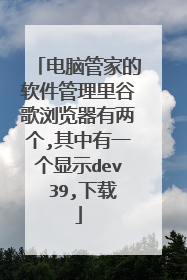电脑管家的软件管理里谷歌浏览器有两个,其中有一个显示dev 39,下载