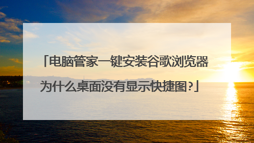 电脑管家一键安装谷歌浏览器为什么桌面没有显示快捷图?