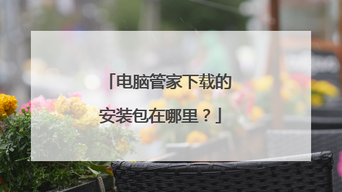 电脑管家下载的安装包在哪里?