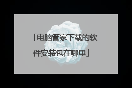 电脑管家下载的软件安装包在哪里