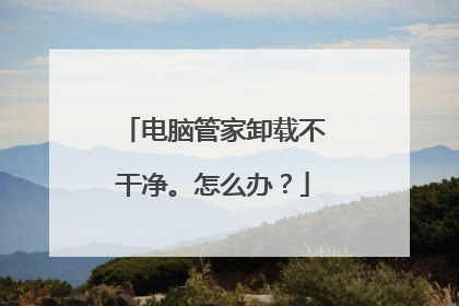 电脑管家卸载不干净。怎么办?