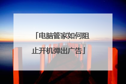 电脑管家如何阻止开机弹出广告