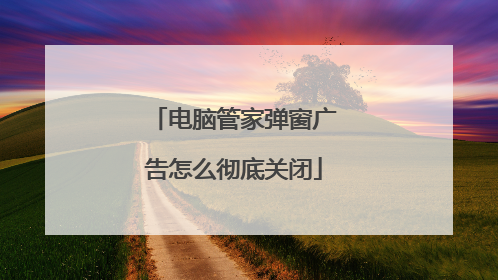 电脑管家弹窗广告怎么彻底关闭