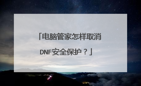 电脑管家怎样取消DNF安全保护?