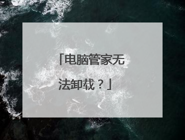 电脑管家无法卸载?