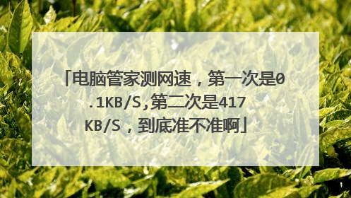 电脑管家测网速,第一次是0.1KB/S,第二次是417KB/S,到底准不准啊